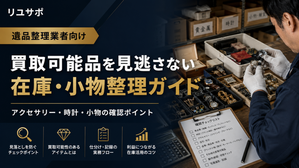 遺品整理業者向け買取可能品を見逃さない在庫と小物整理ガイド