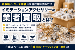 イミテーションアクセサリーの業者買取と大量在庫の売却方法